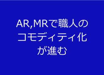 AR,MRで職人のコモディティ化が進む